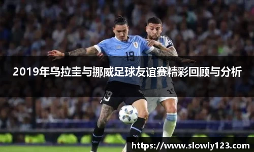 2019年乌拉圭与挪威足球友谊赛精彩回顾与分析